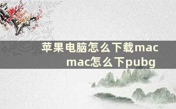 苹果电脑怎么下载mac mac怎么下pubg